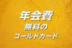 年会費無料のゴールドカードおすすめ10選｜条件付きで無料にする方法など完全ガイド