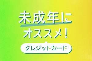 未成年でも作れる人気のクレジットカードランキング！18歳でも高校生は持てない？