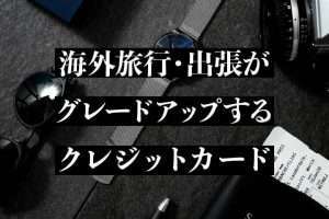 クレジットカードで海外旅行・出張の充実度が120%に！グレードアップしてくれる３つのポイント