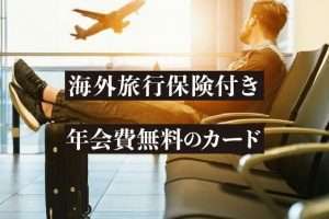年会費無料なのに海外旅行保険が充実！おすすめクレジットカード9選と補償内容を徹底解説