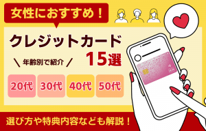 女性におすすめのクレジットカード15選！20代・30代・40代・50代それぞれに嬉しい特典がついたクレジットカードの選び方！