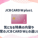 JCB CARD W plus Lの特徴やメリットを解説！通常のJCB CARD Wとの違いは？