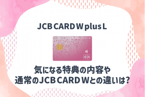 JCB カード W plus Lの特徴やメリットを解説！通常のJCB カード Wとの違いは？