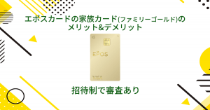 エポスカードの家族カード(ファミリーゴールド)のメリット&デメリット｜招待制で審査あり