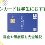 イオンカードは学生におすすめ！審査や限度額を完全解説