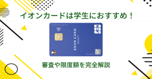 イオンカードは学生におすすめ！審査や限度額を完全解説