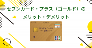 セブンカード・プラス（ゴールド）のメリット・デメリット