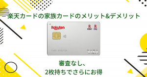 楽天カードの家族カードのメリットとデメリット｜審査なし！2枚持ちでさらにお得