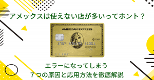 アメックスは使えない店が多いってホント？エラーになってしまう７つの原因と応用方法を徹底解説