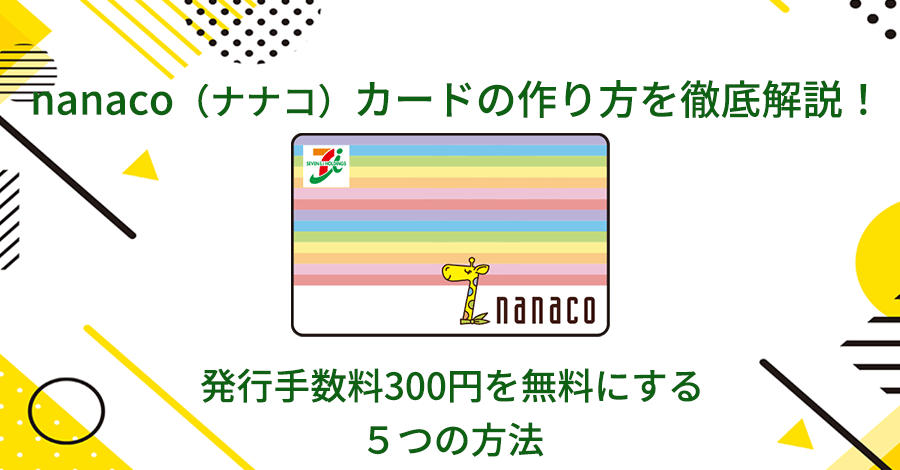 nanaco（ナナコ）カードの作り方を徹底解説！発行手数料300円を無料にする