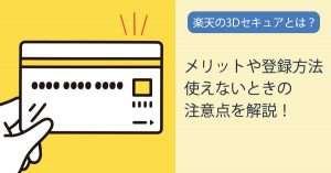楽天カードの3Dセキュア（本人認証サービス）って何？メリットと登録方法、注意点を解説！