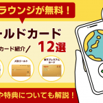 空港ラウンジが無料のゴールドカード最強12選｜年会費・同伴者が無料のカードも紹介