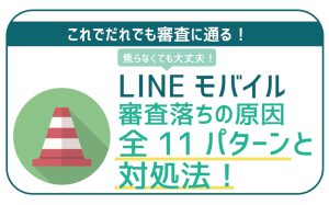 LINEモバイル審査落ちの原因を完全網羅!誰でも100%審査が通る!