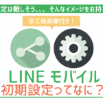 LINEモバイルの初期設定2つを画像解説。失敗ゼロでスムーズに利用開始できる!