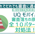 UQモバイルの審査に落ちる原因全10パターンと対象法!審査に通るコツを伝授!