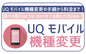 UQモバイルで機種変更をする方法!必要な手続きや注意点は?