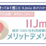 IIJmioの評判は悪い?メリットとデメリットを格安SIM9社利用経験者が徹底解説!