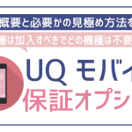 UQモバイル端末補償は無駄?加入すべき機種とそうでない機種がある!