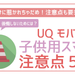 UQモバイルを子供に持たせる際の注意点。安さだけに惹かれると大変なことに。