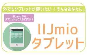 IIJmioでタブレットを契約。利用可能機種に料金まで徹底解説!