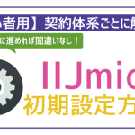 IIJmioの初期設定方法を全解説!これで初心者でも失敗ゼロ!