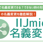 IIJmioで名義変更できる?方法・対処法を全解説!