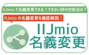 IIJmioで名義変更できる?方法・対処法を全解説!
