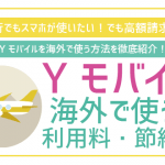 ワイモバイルは海外で使える?料金を最も安くすためにできる工夫4つ!