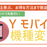 ワイモバイルで機種変更はオンラインが断然お得!手順~注意点までを全解説!