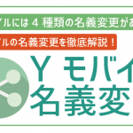 ワイモバイルは名義変更が可能!手順に必要書類、注意点を洗い出し!
