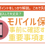 本当にお得?モバイル保険契約前に絶対確認すべきこと全6つ!
