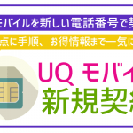 UQモバイルを新しい電話番号で新規契約!手順にお得な割引、注意点まで徹底解説!