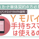 非公開: 【初心者用】Yモバイルで手持ちのiPhoneやアンドロイドは使える？注意点を徹底解説！