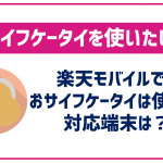 楽天モバイルでもおサイフケータイを使いたい!対応端末をご紹介!