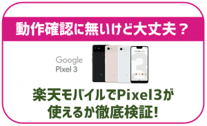動作確認にないけど大丈夫？楽天モバイルでPixel3を使いたい方へ。徹底検証しました！