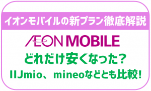イオンモバイルの料金プランを徹底解説！他格安SIMと比較してお得なの？