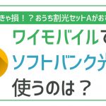 非公開: Y!mobileとソフトバンク光のセットがお得な理由って?得する人・損する人を解説!