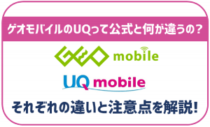ゲオモバイルのUQモバイルって公式と何が違うの？注意点はある？