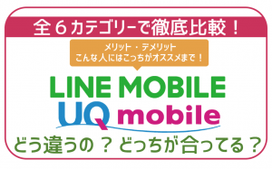LINEモバイルとUQモバイルを6項目徹底比較!ピッタリな方を一番お得に契約する方法!