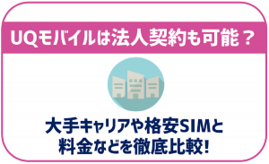 UQモバイルは法人契約も可能?大手キャリアやその他格安SIMと比較!