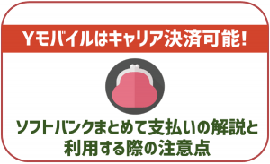 ワイモバイルでキャリア決済「ソフトバンクまとめて支払い」は使える?