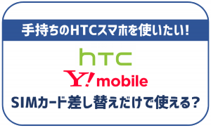 ワイモバイルでHTCのスマホは使える？U11、U12+などで検証！