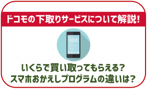 ドコモの下取りプログラムについて。スマホおかえしプログラムとの違いは?