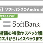 ソフトバンクの最新Androidスマホ！機種ごとの特徴やスペック全網羅！