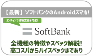 ソフトバンクの最新Androidスマホ！機種ごとの特徴やスペック全網羅！