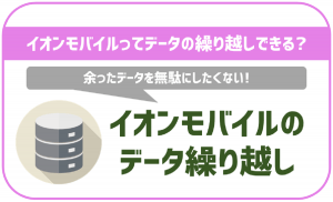 イオンモバイルのデータ繰り越しについて解説!ルールや注意点は?