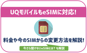 UQモバイルもeSIMに対応!料金や今のSIMから変更する方法など解説!
