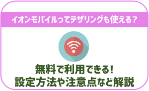 イオンモバイルでもテザリングって利用出来るの?料金はかかる?