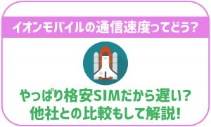 イオンモバイルの通信速度ってどうなの?やっぱり格安SIMだから遅い?他SIMとも比較!