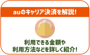auのキャリア決済について解説!使える場所や金額の上限などは?